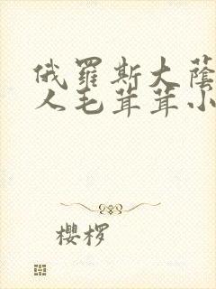 俄罗斯大荫蒂女人毛茸茸小说