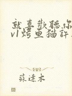 就喜欢听你叫1v1烤鱼猫许薇