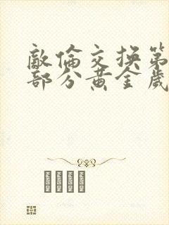 敌伦交换第10部分黄金岁月