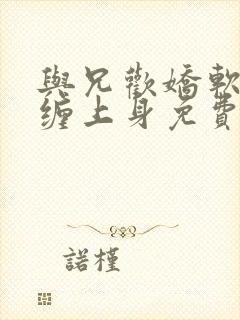 与兄欢娇软嫡女缠上身免费阅读