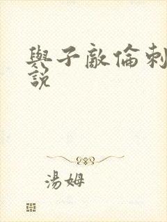 与子敌伦刺激小说