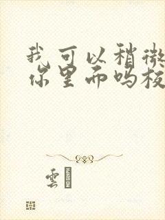 我可以稍微放进你里面吗校园版