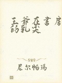 王爷在书房含她的乳尖