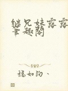 继兄妹露露小说笔趣阁