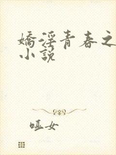 娇淫青春之放纵小说