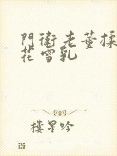 门卫老董揉捏校花雪乳