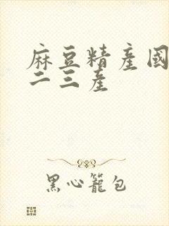 麻豆精产国品一二三产