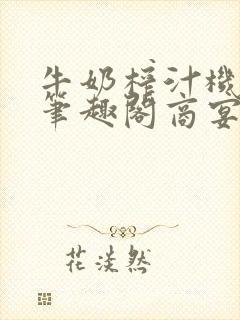 牛奶榨汁机po笔趣阁商宴清