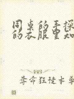 同桌的手探到我的衣服里知乎免费