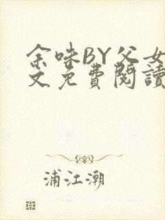 余味BY父女全文免费阅读