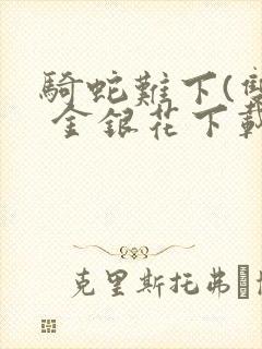 骑蛇难下(双) 金银花下载