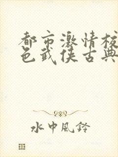 都市激情校园春色武侠古典