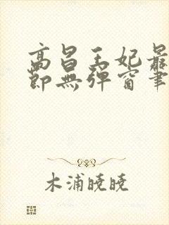 高昌王妃最新章节无弹窗笔趣阁