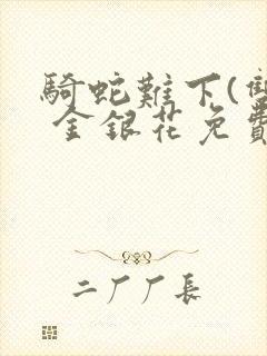 骑蛇难下(双) 金银花免费阅读