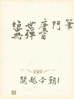 绝世唐门笔趣阁无弹窗