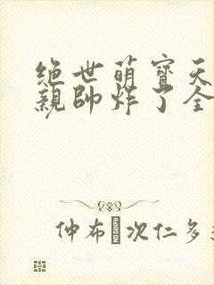 绝世萌宝天才娘亲帅炸了全文免费