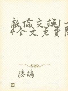 敌伦交换1～24全文免费阅读