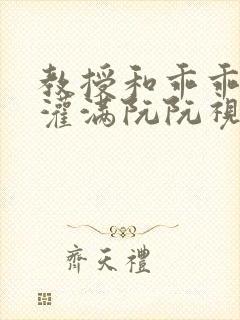 教授和乖乖女H灌满阮阮视频