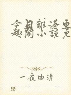 今日离港鱼宰笔趣阁小说免费阅读