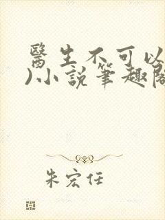 医生不可以(限)小说笔趣阁