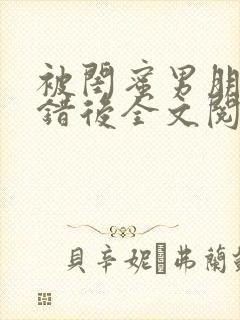 被闺蜜男朋友上错后全文阅读笔趣阁