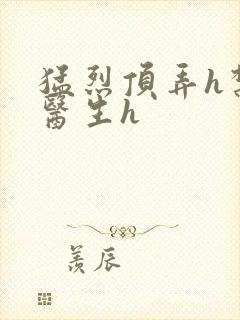 猛烈顶弄h禁欲医生h