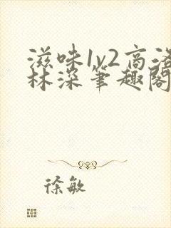 滋味1v2商洛林深笔趣阁