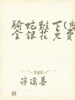 骑蛇难下(双)金银花免费阅读