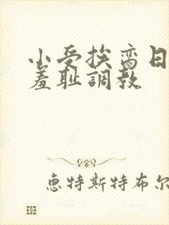 小受挨脔日常h羞耻调教