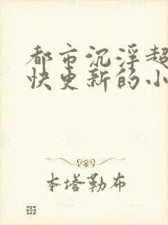 都市沉浮超前超快更新的小说