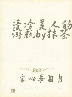 清冷美人的神奇游戏by抹茶冰