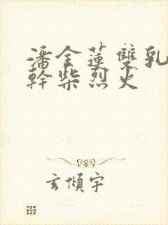 潘金莲双乳晃动干柴烈火