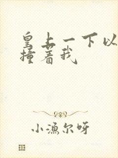 皇上一下以下的撞着我