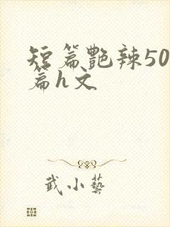 短篇艳辣500篇h文