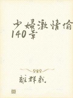 少妇激情偷公乱140章