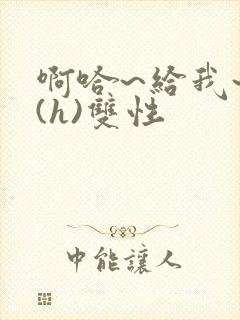 啊哈~给我~啊(h)双性