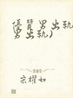 优质男出轨h(男出轨)