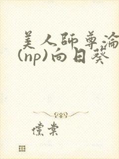 美人师尊沦陷记(np)向日葵