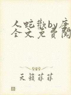 人蛇欢by唐棠全文免费阅读