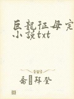 巨龙征母完结版小说txt