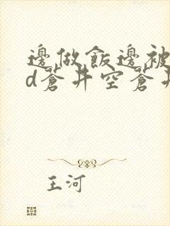 边做饭边被躁bd苍井空苍井空