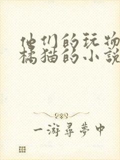 他们的玩物by橘猫的小说笔趣阁免费阅读