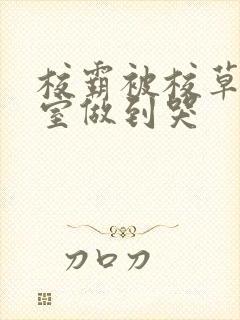 校霸被校草在教室做到哭