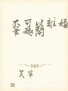 不可以离婚by笔趣阁