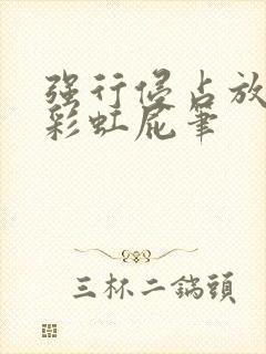 强行侵占放了个彩虹屁笔