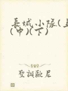 长城小队(上)(中)(下)