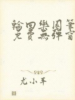 轮回乐园笔趣阁免费无弹窗