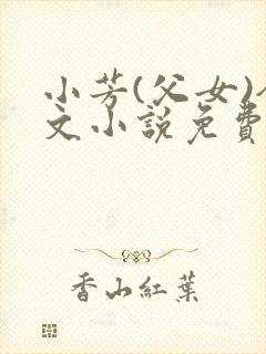 小芳(父女)全文小说免费阅读