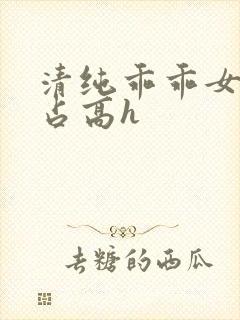 清纯乖乖女被强占高h