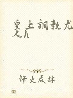 皇上调教尤物美人h